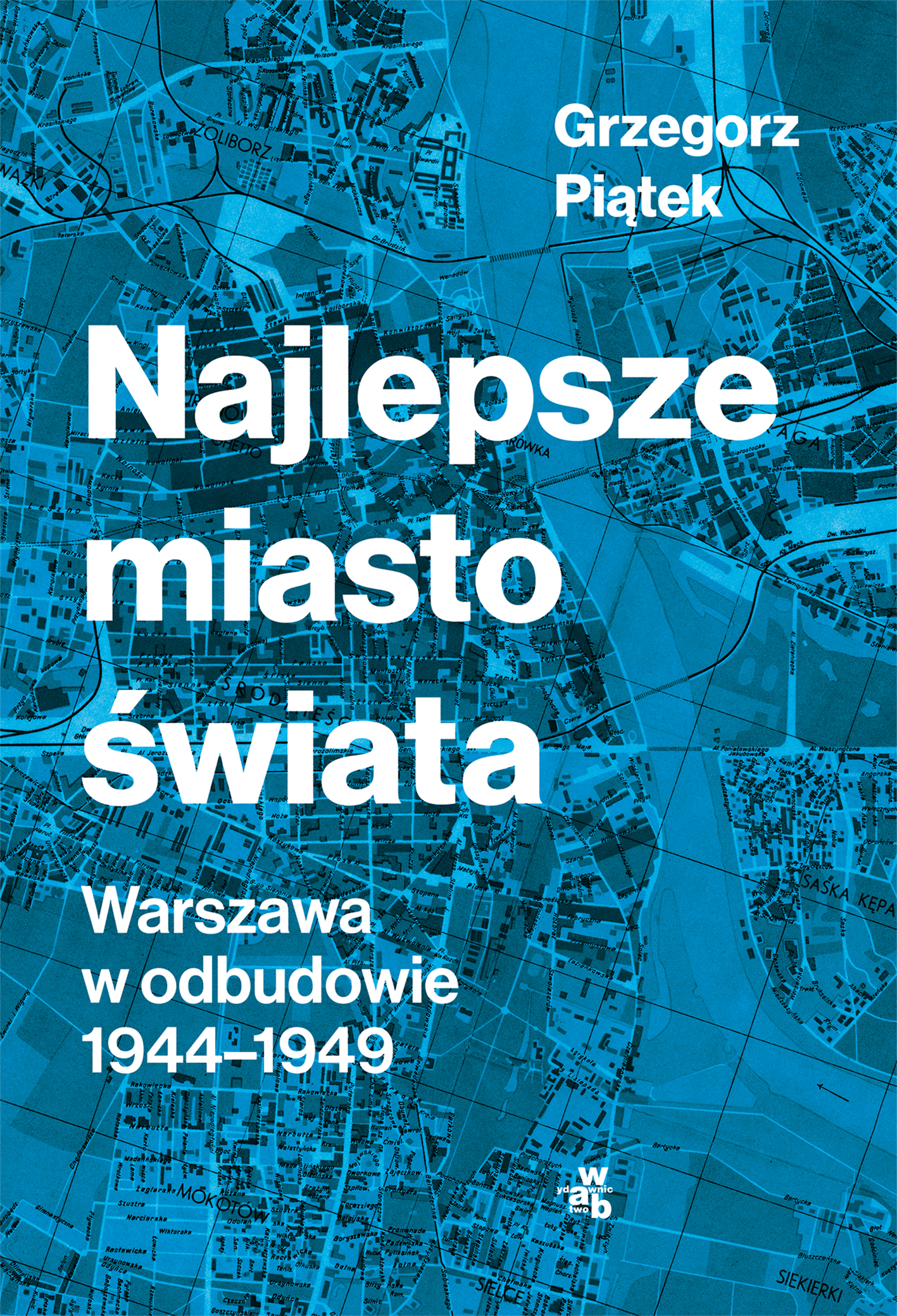 Najlepsze miasto świata. Warszawa w odbudowie 1944-1949, Grzegorz Piątek