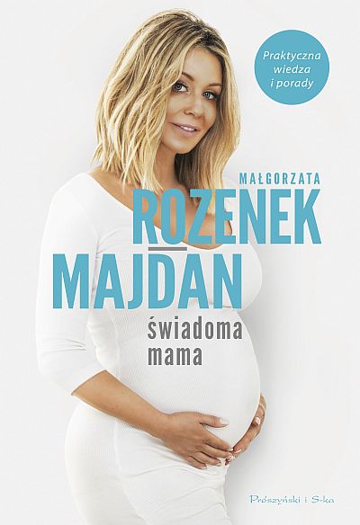 Świadoma mama. Praktyczna wiedza i porady, Małgorzata Rozenek-Majdan. Prószyński i S-ka